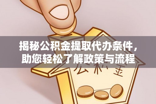 中介揭秘公积金提取代办条件，助您轻松了解政策与流程