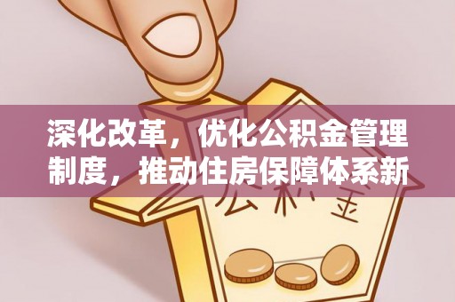 中介深化改革，优化公积金管理制度，推动住房保障体系新发展