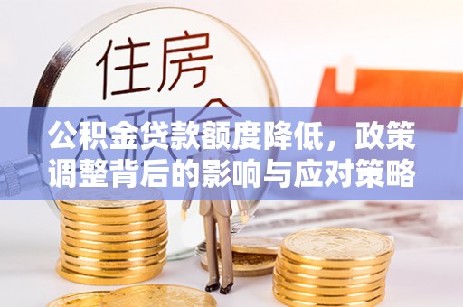 中介公积金贷款额度降低，政策调整背后的影响与应对策略