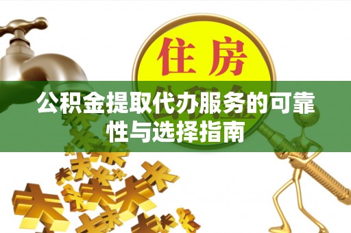 中介公积金提取代办服务的可靠性与选择指南