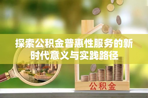 中介探索公积金普惠性服务的新时代意义与实践路径