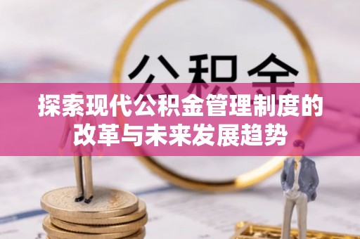 中介探索现代公积金管理制度的改革与未来发展趋势