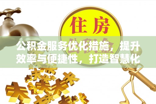 中介公积金服务优化措施，提升效率与便捷性，打造智慧化公共服务