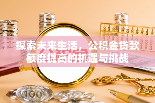 中介探索未来生活，公积金贷款额度提高的机遇与挑战