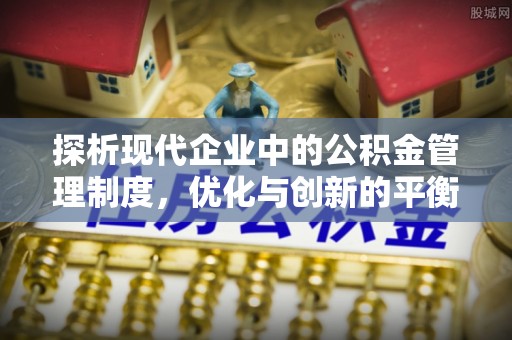 中介探析现代企业中的公积金管理制度，优化与创新的平衡