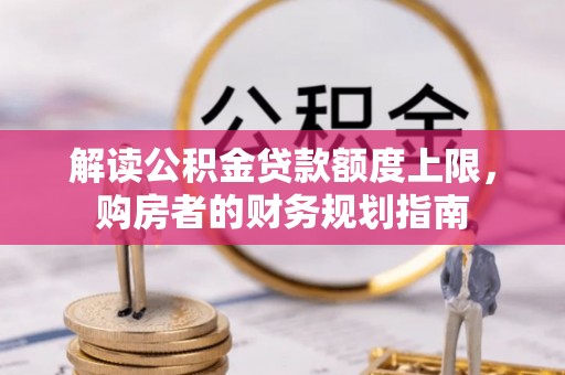 中介解读公积金贷款额度上限，购房者的财务规划指南