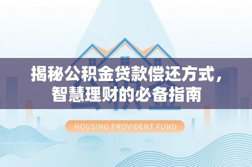 中介揭秘公积金贷款偿还方式，智慧理财的必备指南