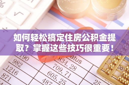 中介如何轻松搞定住房公积金提取？掌握这些技巧很重要！
