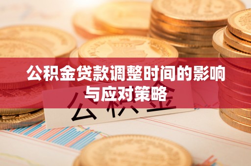 中介公积金贷款调整时间的影响与应对策略