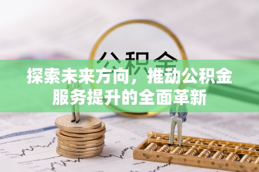 中介探索未来方向，推动公积金服务提升的全面革新