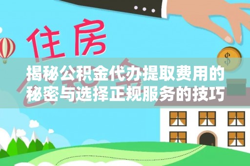 中介揭秘公积金代办提取费用的秘密与选择正规服务的技巧