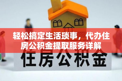 中介轻松搞定生活琐事，代办住房公积金提取服务详解