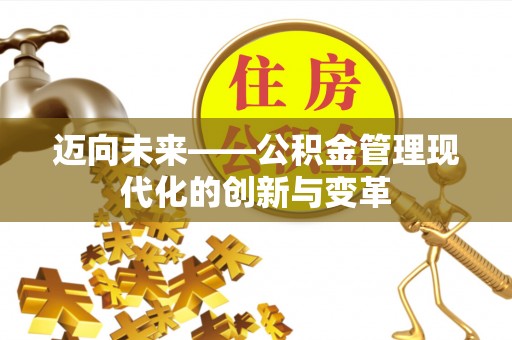 中介迈向未来——公积金管理现代化的创新与变革