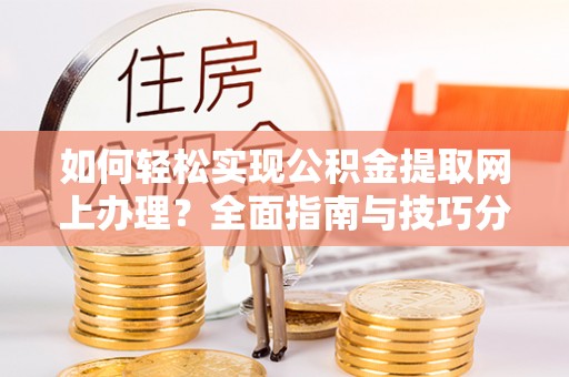 中介如何轻松实现公积金提取网上办理？全面指南与技巧分享