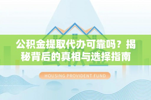 中介公积金提取代办可靠吗？揭秘背后的真相与选择指南