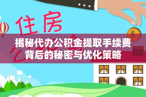 中介揭秘代办公积金提取手续费背后的秘密与优化策略