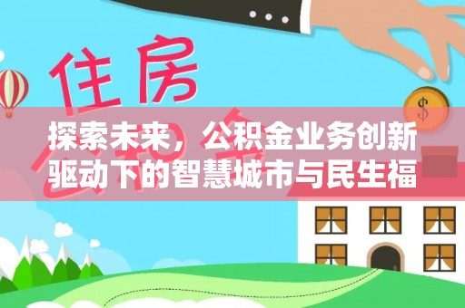 中介探索未来，公积金业务创新驱动下的智慧城市与民生福祉