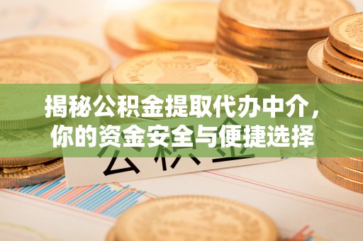 中介揭秘公积金提取代办中介，你的资金安全与便捷选择