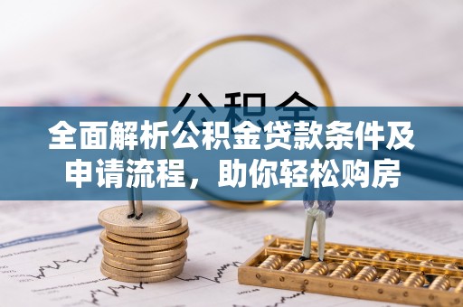 中介全面解析公积金贷款条件及申请流程，助你轻松购房