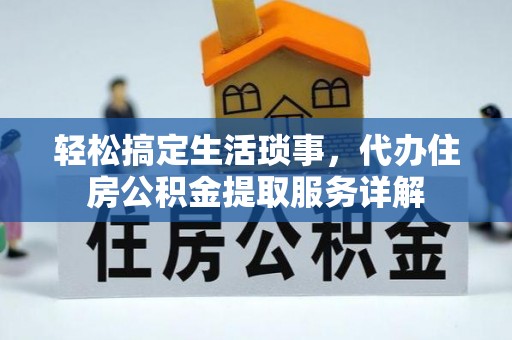 中介轻松搞定生活琐事，代办住房公积金提取服务详解