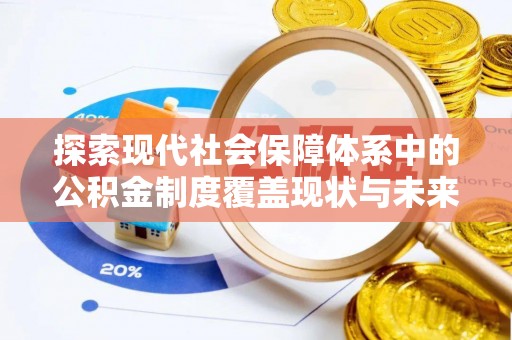 中介探索现代社会保障体系中的公积金制度覆盖现状与未来