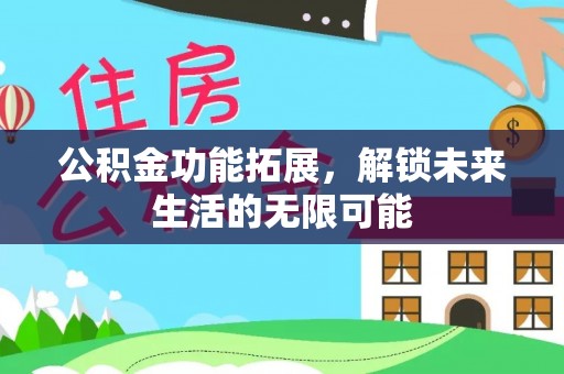 中介公积金功能拓展，解锁未来生活的无限可能