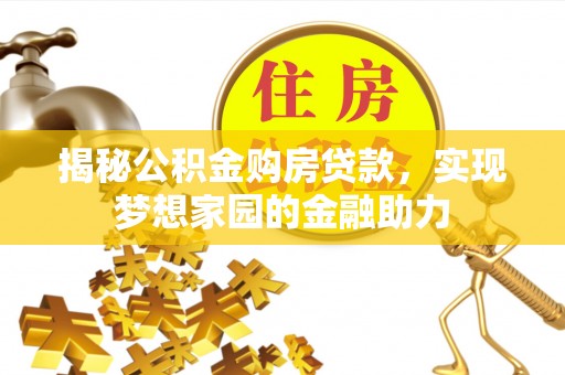 中介揭秘公积金购房贷款，实现梦想家园的金融助力