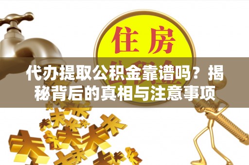 中介代办提取公积金靠谱吗？揭秘背后的真相与注意事项