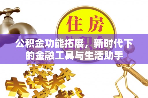 中介公积金功能拓展，新时代下的金融工具与生活助手
