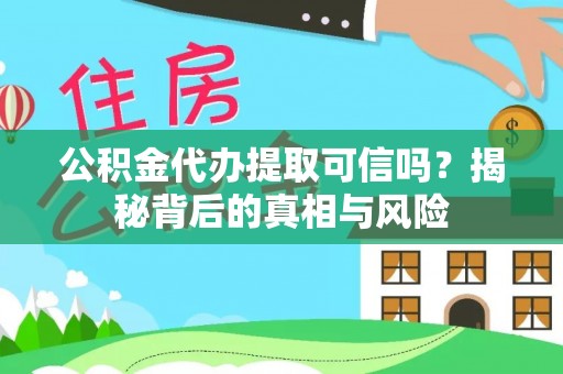 中介公积金代办提取可信吗？揭秘背后的真相与风险