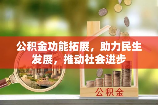 中介公积金功能拓展，助力民生发展，推动社会进步