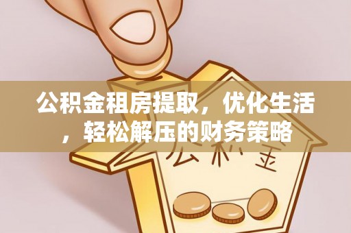 中介公积金租房提取，优化生活，轻松解压的财务策略