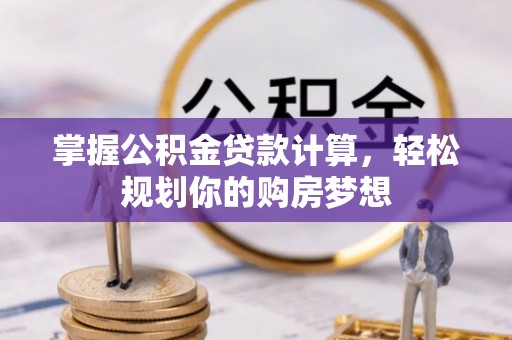 中介掌握公积金贷款计算，轻松规划你的购房梦想