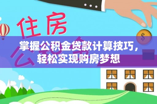 中介掌握公积金贷款计算技巧，轻松实现购房梦想
