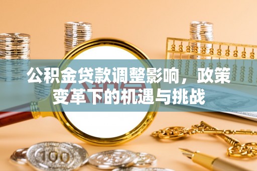 中介公积金贷款调整影响，政策变革下的机遇与挑战
