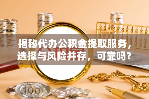 中介揭秘代办公积金提取服务，选择与风险并存，可靠吗？