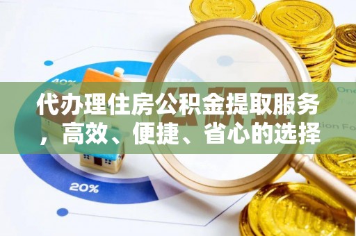 中介代办理住房公积金提取服务，高效、便捷、省心的选择