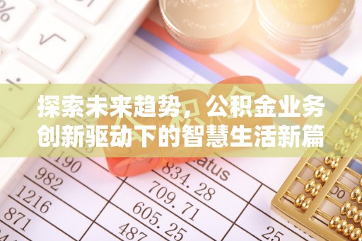 中介探索未来趋势，公积金业务创新驱动下的智慧生活新篇章