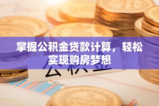 中介掌握公积金贷款计算，轻松实现购房梦想