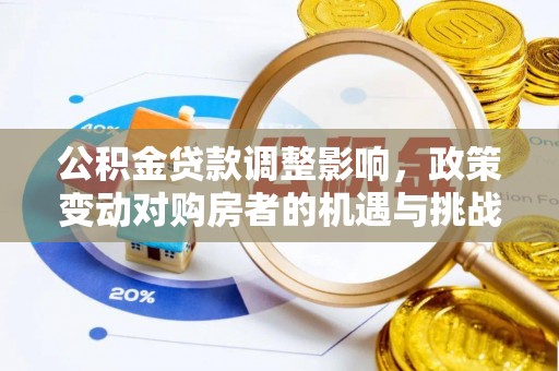 中介公积金贷款调整影响，政策变动对购房者的机遇与挑战