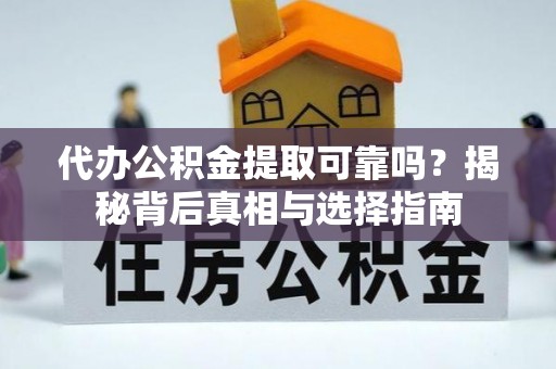 中介代办公积金提取可靠吗？揭秘背后真相与选择指南