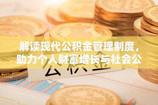 中介解读现代公积金管理制度，助力个人财富增长与社会公平