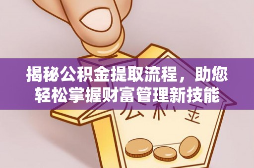 中介揭秘公积金提取流程，助您轻松掌握财富管理新技能