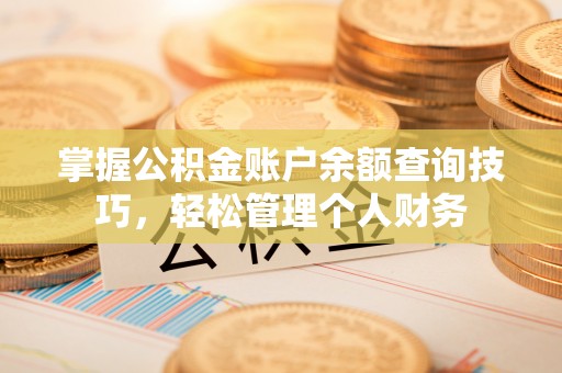 中介掌握公积金账户余额查询技巧，轻松管理个人财务