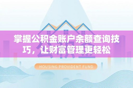 中介掌握公积金账户余额查询技巧，让财富管理更轻松