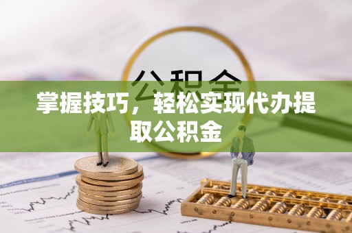 中介掌握技巧，轻松实现代办提取公积金