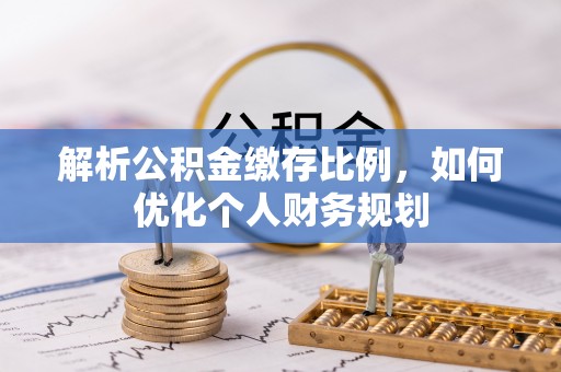 中介解析公积金缴存比例，如何优化个人财务规划
