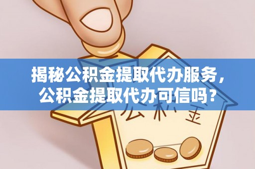 中介揭秘公积金提取代办服务，公积金提取代办可信吗？