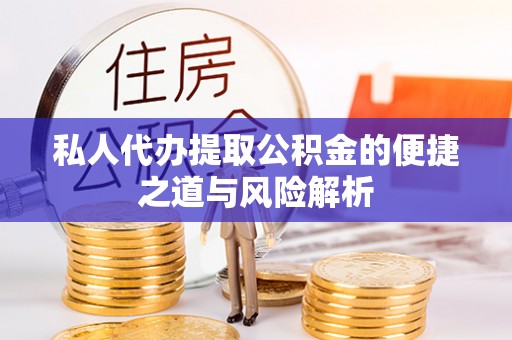 中介私人代办提取公积金的便捷之道与风险解析