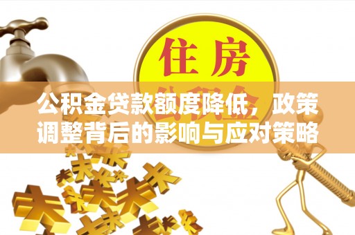 中介公积金贷款额度降低，政策调整背后的影响与应对策略